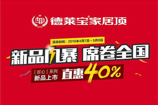德萊寶家居頂[匠心系列]新品上市，直惠40%！